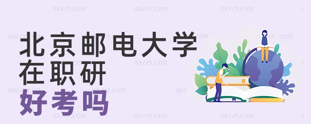 北京郵電大學在職研好考嗎 北京郵電大學在職研好考嗎