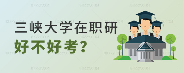 三峽大學在職研究生好不好考 三峽大學在職研究生好不好考