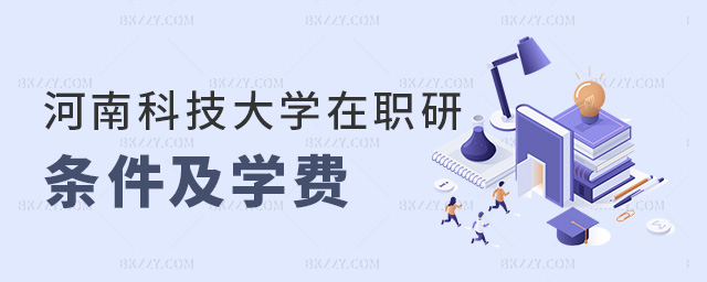 河南科技大學在職研條件及學費 河南科技大學在職研條件及學費