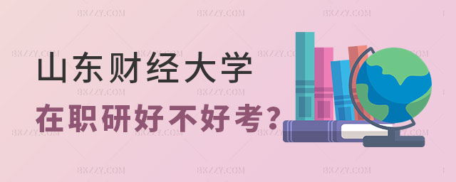 山東財經大學在職研究生好不好考 山東財經大學在職研究生好不好考