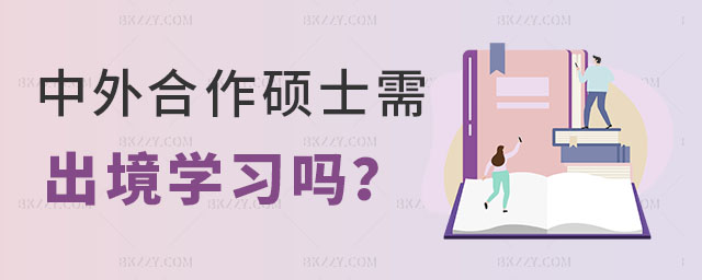 中外合作碩士需要出境學習嗎 中外合作碩士需要出境學習嗎