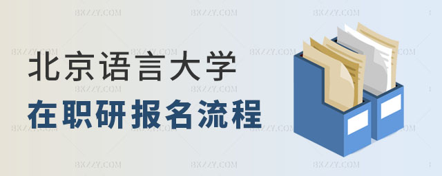 北京語言大學在職研究生報名流程 北京語言大學在職研究生報名流程
