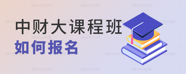 中財大課程班如何報名 中財大課程班如何報名