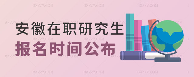 安徽在職研究生報名時間 安徽在職研究生報名時間