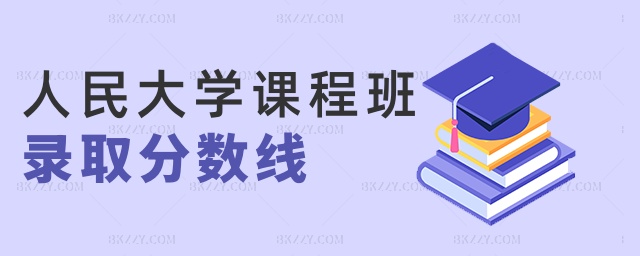人民大學課程班錄取分數線 人民大學課程班錄取分數線