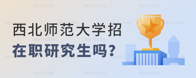 西北師范大學招在職研究生嗎 西北師范大學招在職研究生嗎