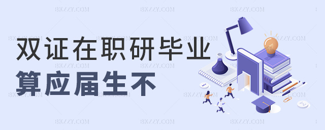 雙證在職研畢業(yè)算應屆生不 雙證在職研畢業(yè)算應屆生不