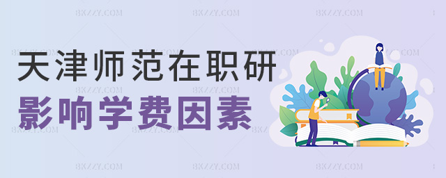天津師范在職研影響學費因素 天津師范在職研影響學費因素