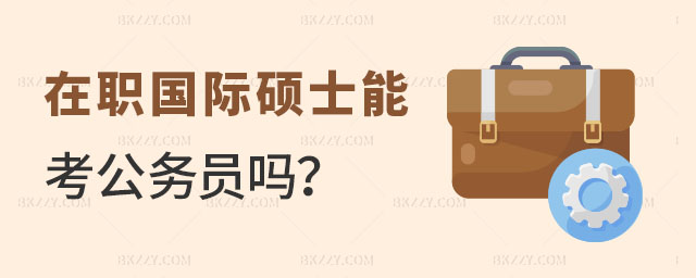 在職國(guó)際碩士能考公務(wù)員嗎 在職國(guó)際碩士能考公務(wù)員嗎