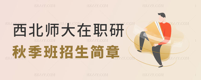 西北師范大學在職研究生秋季班招生簡章 西北師范大學在職研究生秋季班招生簡章