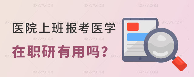 醫(yī)學(xué)在職研究生有用嗎 醫(yī)學(xué)在職研究生有用嗎