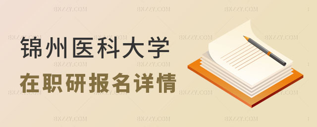 錦州醫(yī)科大學(xué)在職研究生報(bào)名 錦州醫(yī)科大學(xué)在職研究生報(bào)名