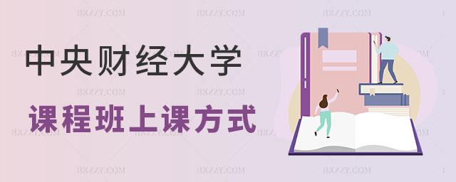 中央財經大學在職課程培訓班有幾種上課方式 中央財經大學在職課程培訓班有幾種上課方式