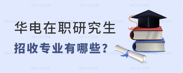 華北電力大學在職研究生招收專業 華北電力大學在職研究生招收專業