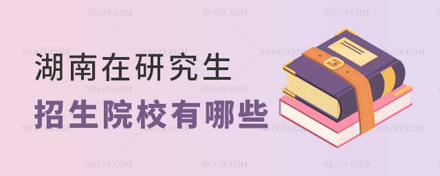 湖南在職研究生招生院校 湖南在職研究生招生院校