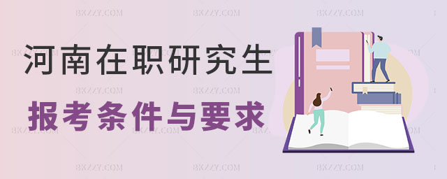 河南在職研究生報考條件與要求 河南在職研究生報考條件與要求
