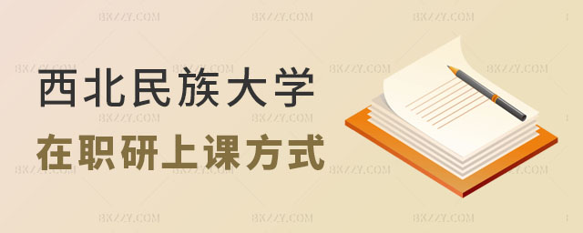 西北民族大學在職研究生有幾種上課方式 西北民族大學在職研究生有幾種上課方式