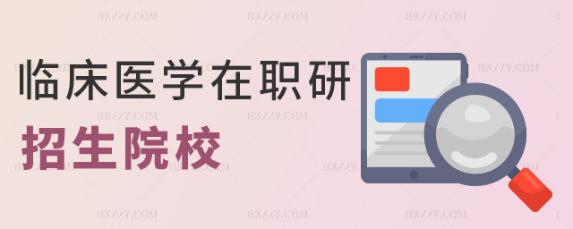 臨床醫(yī)學在職研招生院校 臨床醫(yī)學在職研招生院校