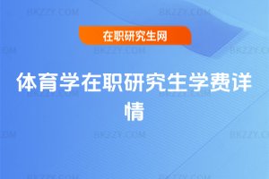體育學(xué)在職研究生學(xué)費(fèi)詳情