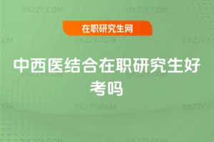 中西醫結合在職研究生好考嗎
