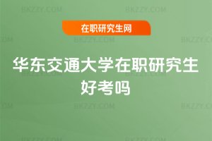 華東交通大學(xué)在職研究生好考嗎