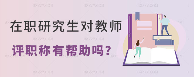 在職研究生對教師評職稱有幫助嗎 在職研究生對教師評職稱有幫助嗎