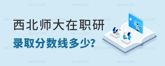 西北師范大學在職研究生錄取分數線 西北師范大學在職研究生錄取分數線