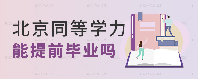 北京同等學(xué)力能提前畢業(yè)嗎 北京同等學(xué)力能提前畢業(yè)嗎