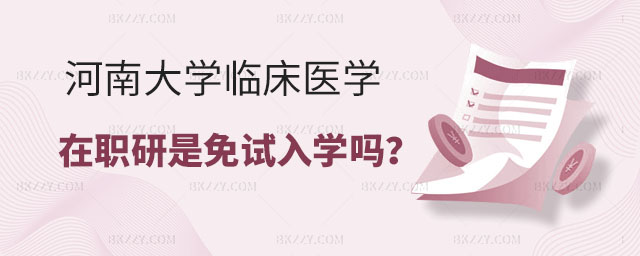 河南大學(xué)臨床醫(yī)學(xué)在職研究生是免試入學(xué)嗎 河南大學(xué)臨床醫(yī)學(xué)在職研究生是免試入學(xué)嗎