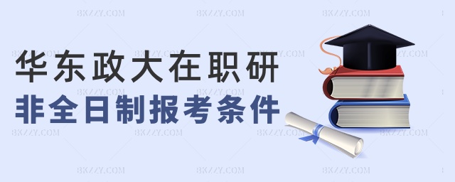 華東政大在職研非全日制報考條件 華東政大在職研非全日制報考條件