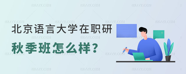 北京語言大學(xué)在職研究生秋季班怎么樣 北京語言大學(xué)在職研究生秋季班怎么樣