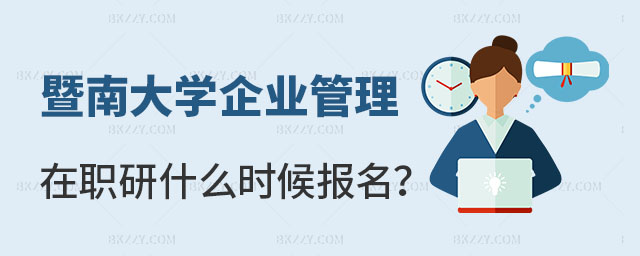 暨南大學企業管理在職研究生什么時候報名 暨南大學企業管理在職研究生什么時候報名