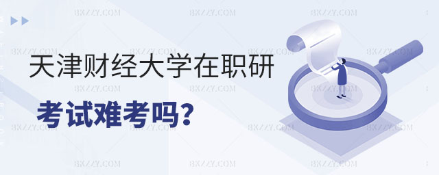 天津財經大學在職研究生考試難考嗎 天津財經大學在職研究生考試難考嗎