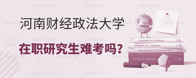 河南財經政法大學在職研究生難考嗎 河南財經政法大學在職研究生難考嗎