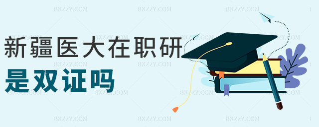 新疆醫(yī)大在職研是雙證嗎 新疆醫(yī)大在職研是雙證嗎