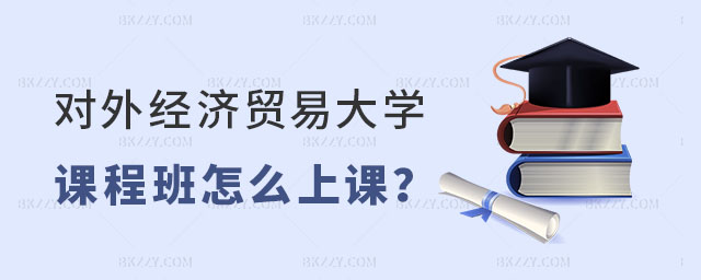 對外經濟貿易大學在職課程培訓班是怎么上課的 對外經濟貿易大學在職課程培訓班是怎么上課的