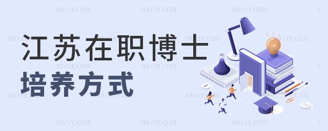 江蘇在職博士培養(yǎng)方式 江蘇在職博士培養(yǎng)方式