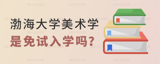 渤海大學美術學在職研究生是免試入學嗎 渤海大學美術學在職研究生是免試入學嗎