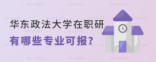 華東政法大學在職研究生有哪些專業 華東政法大學在職研究生有哪些專業