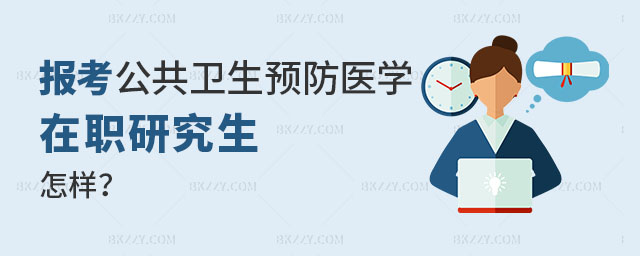 公共衛(wèi)生與預(yù)防醫(yī)學(xué)在職研究生怎樣 公共衛(wèi)生與預(yù)防醫(yī)學(xué)在職研究生怎樣