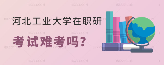 河北工業(yè)大學(xué)在職研究生難考嗎 河北工業(yè)大學(xué)在職研究生難考嗎