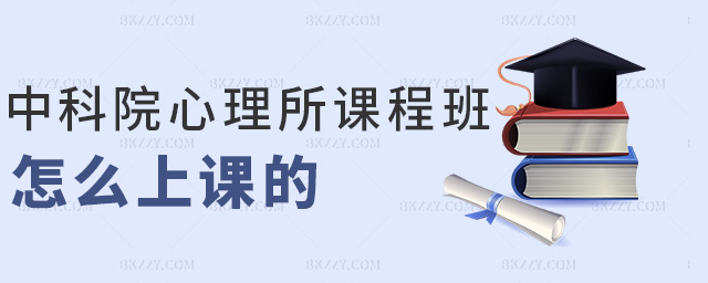 中科院心理所課程班怎么上課的 中科院心理所課程班怎么上課的