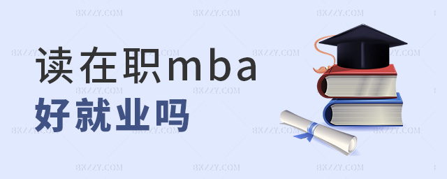 讀在職mba好就業嗎 讀在職mba好就業嗎