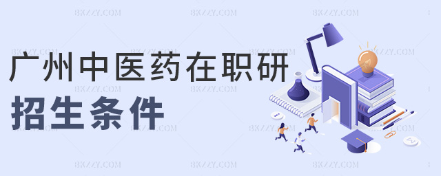 廣州中醫(yī)藥在職研招生條件 廣州中醫(yī)藥在職研招生條件