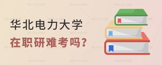 華北電力大學在職研究生難考嗎 華北電力大學在職研究生難考嗎