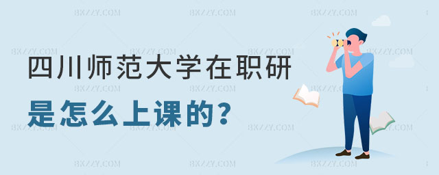 四川師范大學在職研究生是怎么上課的 四川師范大學在職研究生是怎么上課的