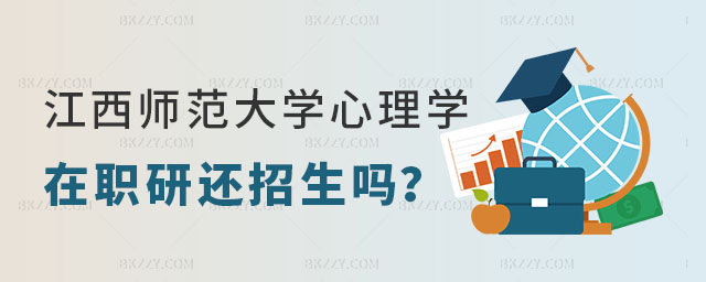 江西師范大學心理學在職研究生還招生嗎 江西師范大學心理學在職研究生還招生嗎