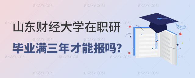 山東財經(jīng)大學(xué)在職研究生必須畢業(yè)滿三年才能報名嗎 山東財經(jīng)大學(xué)在職研究生必須畢業(yè)滿三年才能報名嗎