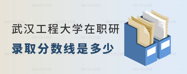 武漢工程大學(xué)在職研究生錄取分?jǐn)?shù)線 武漢工程大學(xué)在職研究生錄取分?jǐn)?shù)線