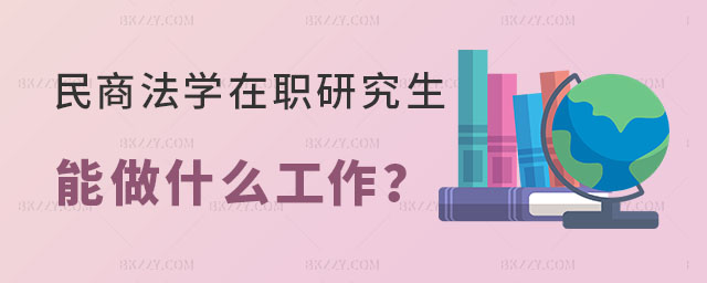 民商法學在職研究生能做什么工作 民商法學在職研究生能做什么工作